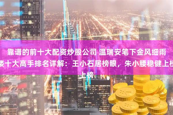 靠谱的前十大配资炒股公司 温瑞安笔下金风细雨楼十大高手排名详解：王小石居榜眼，朱小腰稳健上榜