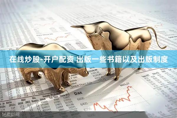 在线炒股-开户配资 出版一些书籍以及出版制度