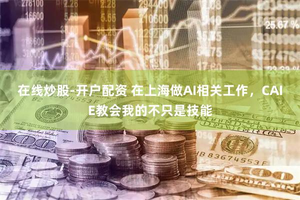 在线炒股-开户配资 在上海做AI相关工作，CAIE教会我的不只是技能