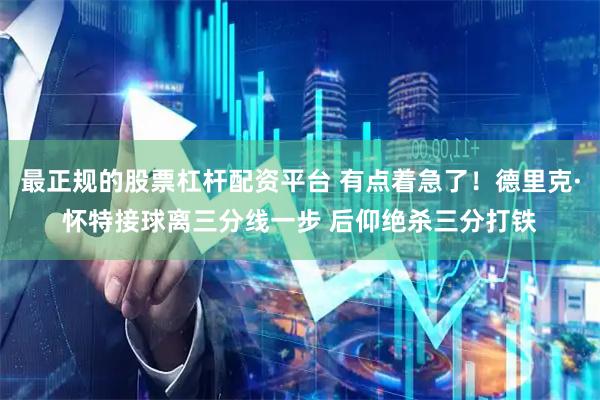 最正规的股票杠杆配资平台 有点着急了！德里克·怀特接球离三分线一步 后仰绝杀三分打铁