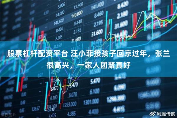 股票杠杆配资平台 汪小菲接孩子回京过年，张兰很高兴，一家人团聚真好