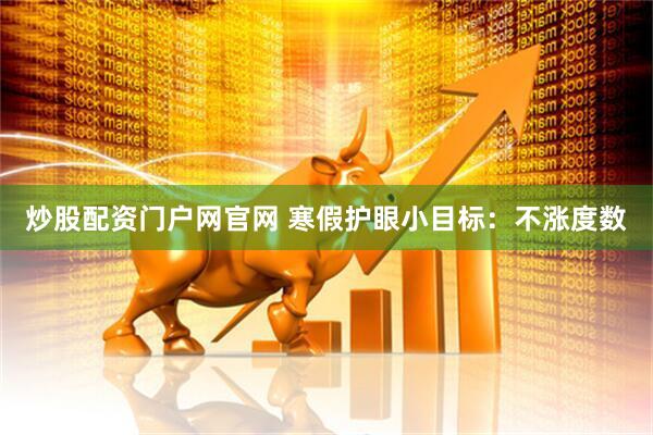 炒股配资门户网官网 寒假护眼小目标：不涨度数