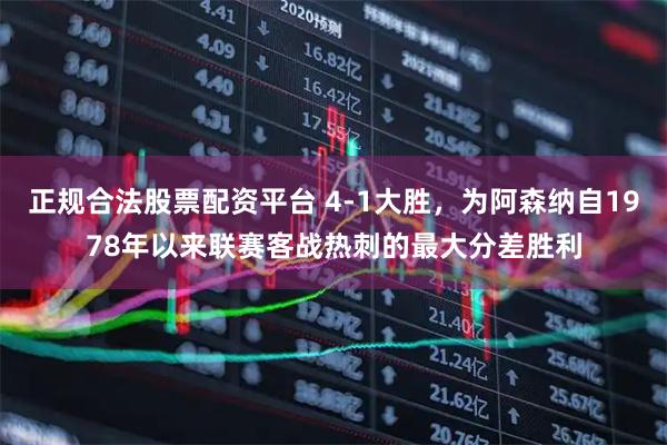 正规合法股票配资平台 4-1大胜，为阿森纳自1978年以来联赛客战热刺的最大分差胜利