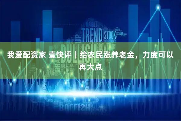 我爱配资家 壹快评｜给农民涨养老金，力度可以再大点
