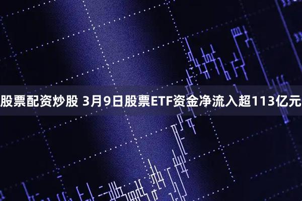 股票配资炒股 3月9日股票ETF资金净流入超113亿元
