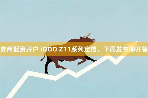 券商配资开户 iQOO Z11系列定档，下周发布即开售