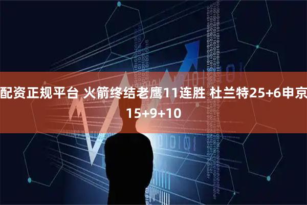 配资正规平台 火箭终结老鹰11连胜 杜兰特25+6申京15+9+10