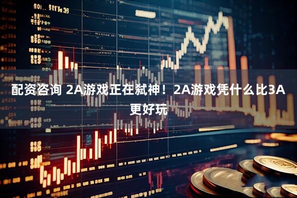配资咨询 2A游戏正在弑神！2A游戏凭什么比3A更好玩