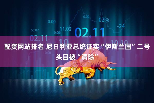 配资网站排名 尼日利亚总统证实“伊斯兰国”二号头目被“清除”
