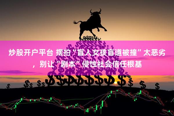 炒股开户平台 摆拍“盲人女孩盲道被撞”太恶劣，别让“剧本”侵蚀社会信任根基